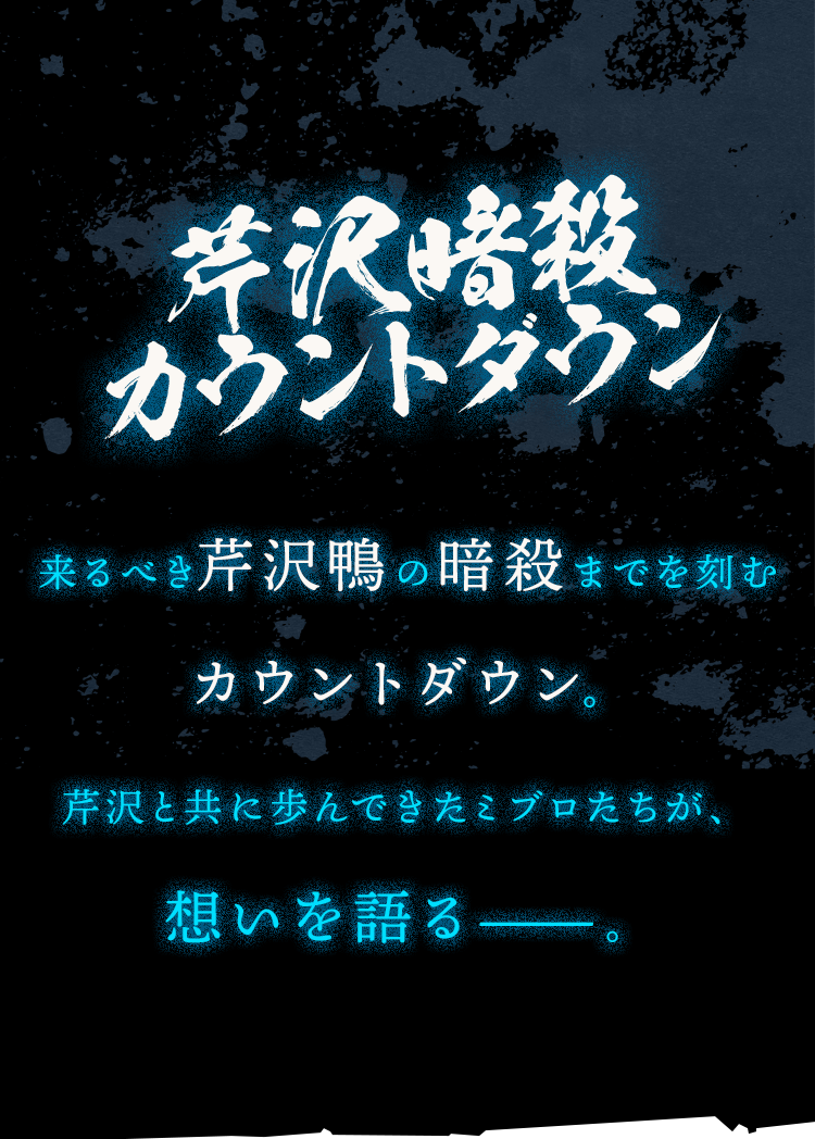 来るべき芹沢鴨の暗殺までを刻むカウントダウンCM。芹沢と共に歩んできたミブロたちが、想いを語る——。