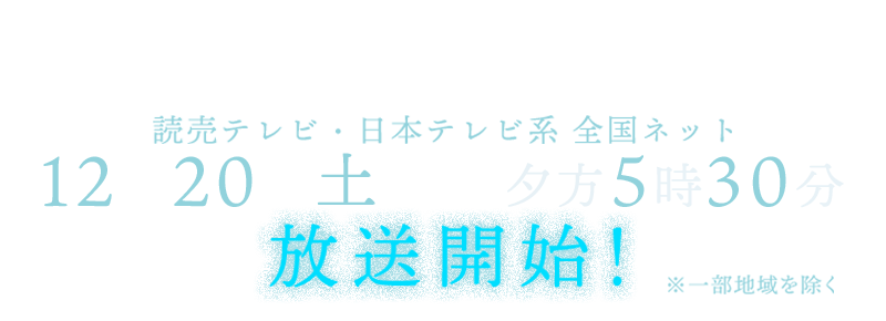 読売テレビ・日本テレビ系 全国ネット 2024年10月12日土曜日 夕方5時30分放送スタート ※一部地域を除く